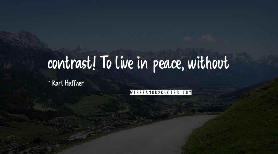Karl Haffner Quotes: contrast! To live in peace, without