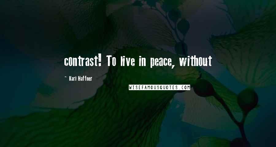 Karl Haffner Quotes: contrast! To live in peace, without