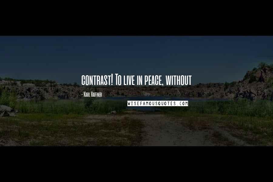 Karl Haffner Quotes: contrast! To live in peace, without