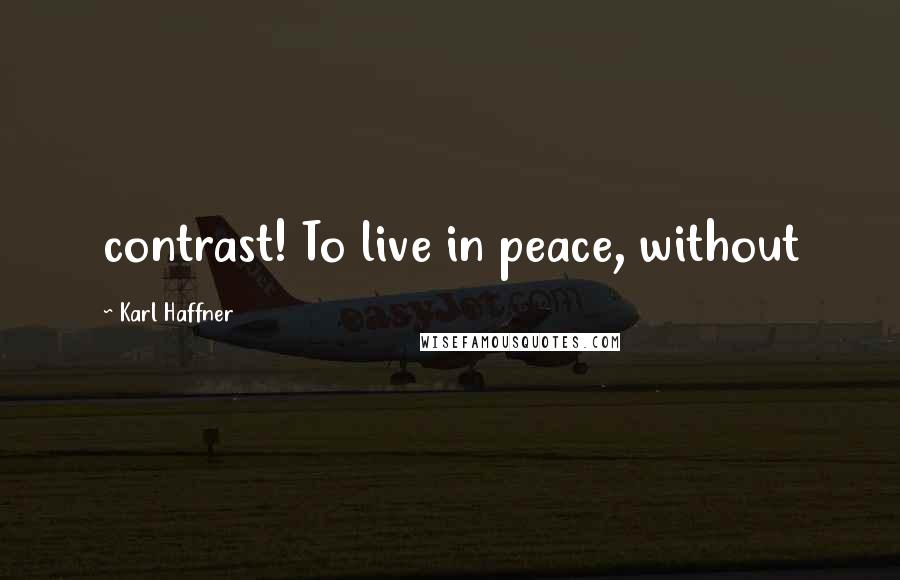 Karl Haffner Quotes: contrast! To live in peace, without