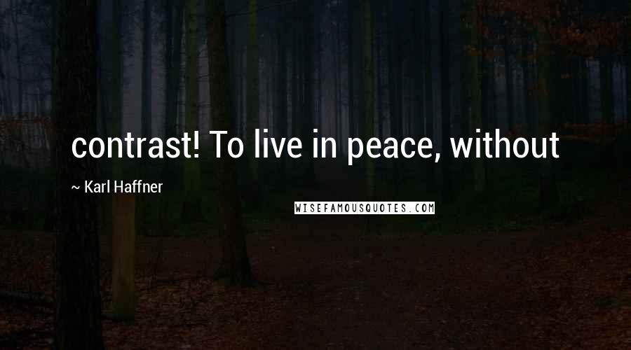 Karl Haffner Quotes: contrast! To live in peace, without