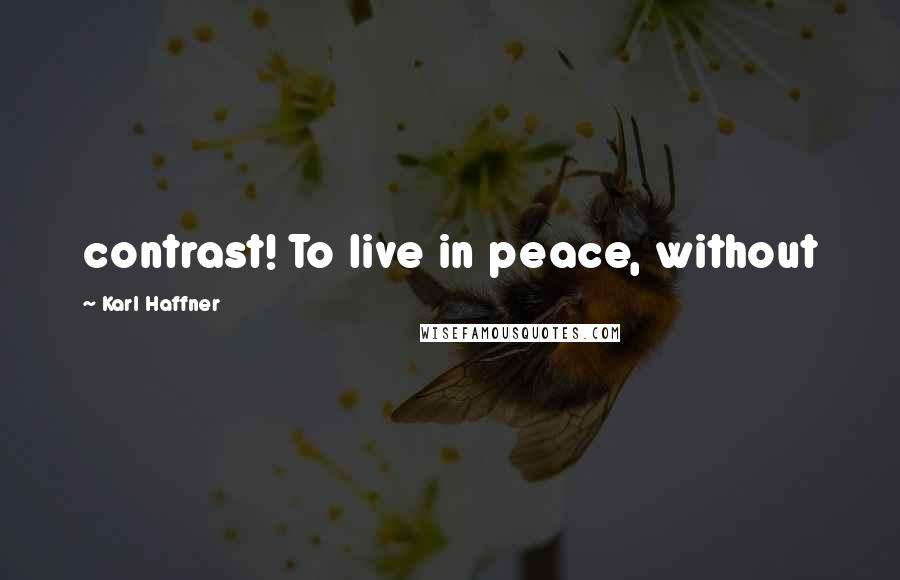 Karl Haffner Quotes: contrast! To live in peace, without