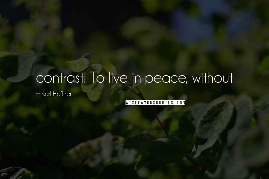 Karl Haffner Quotes: contrast! To live in peace, without