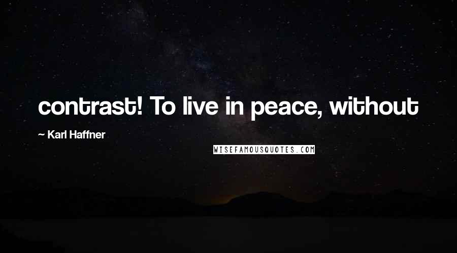 Karl Haffner Quotes: contrast! To live in peace, without