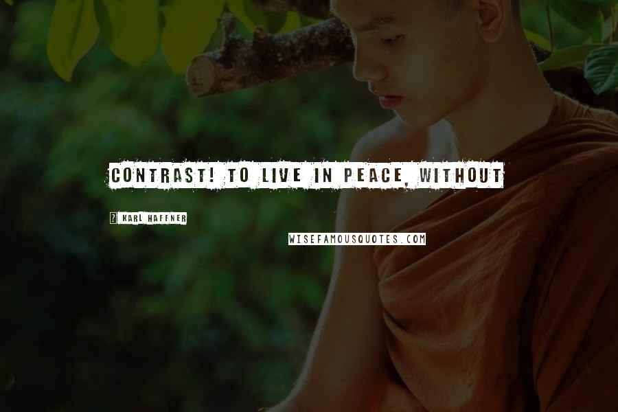 Karl Haffner Quotes: contrast! To live in peace, without