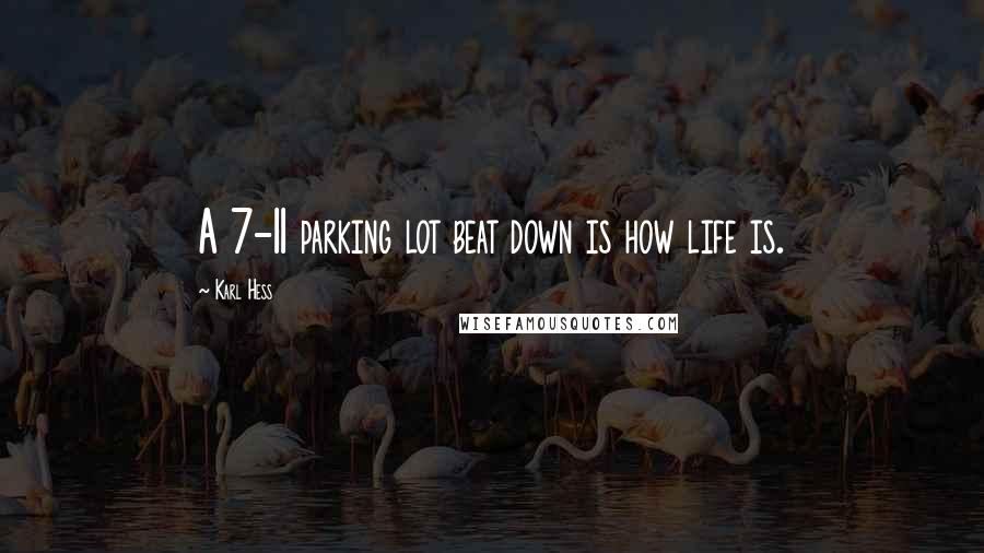 Karl Hess Quotes: A 7-11 parking lot beat down is how life is.