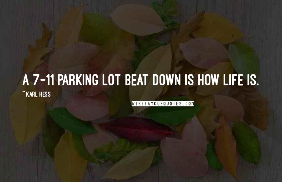 Karl Hess Quotes: A 7-11 parking lot beat down is how life is.