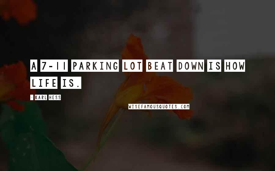 Karl Hess Quotes: A 7-11 parking lot beat down is how life is.