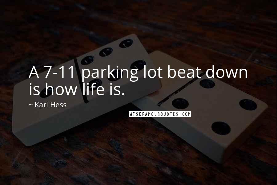 Karl Hess Quotes: A 7-11 parking lot beat down is how life is.