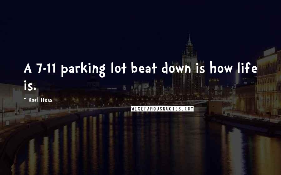 Karl Hess Quotes: A 7-11 parking lot beat down is how life is.