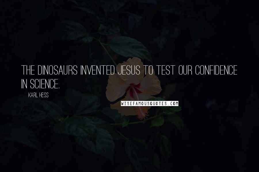 Karl Hess Quotes: The dinosaurs invented Jesus to test our confidence in science.