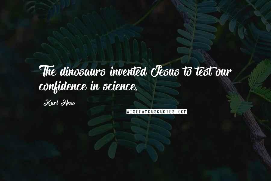 Karl Hess Quotes: The dinosaurs invented Jesus to test our confidence in science.