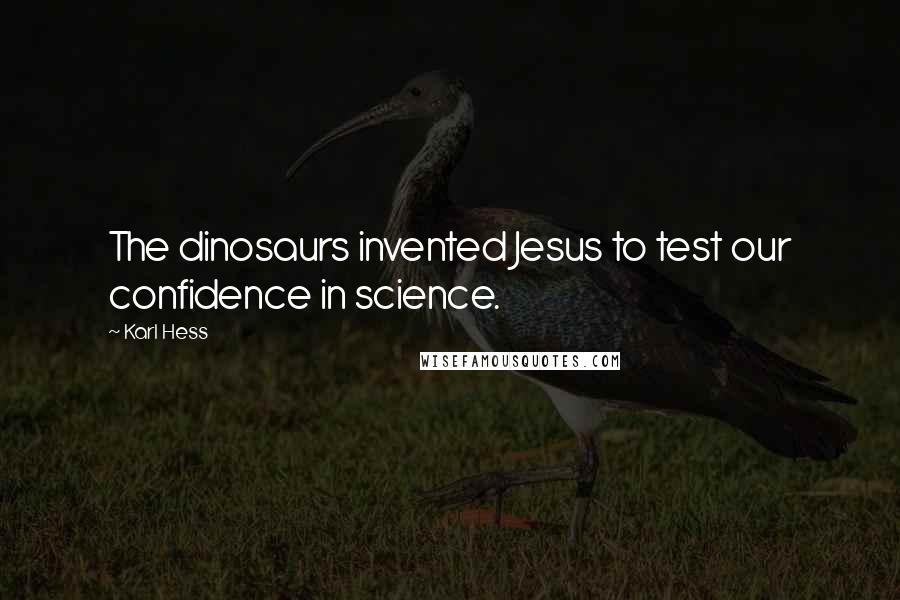 Karl Hess Quotes: The dinosaurs invented Jesus to test our confidence in science.