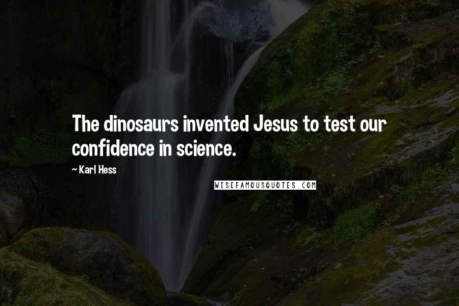 Karl Hess Quotes: The dinosaurs invented Jesus to test our confidence in science.