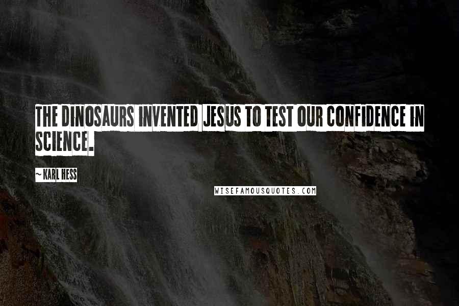 Karl Hess Quotes: The dinosaurs invented Jesus to test our confidence in science.