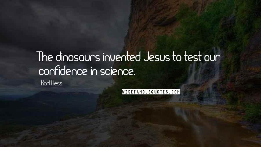 Karl Hess Quotes: The dinosaurs invented Jesus to test our confidence in science.