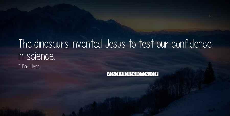 Karl Hess Quotes: The dinosaurs invented Jesus to test our confidence in science.