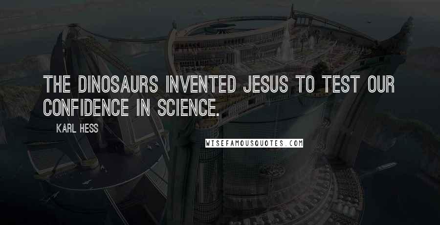 Karl Hess Quotes: The dinosaurs invented Jesus to test our confidence in science.