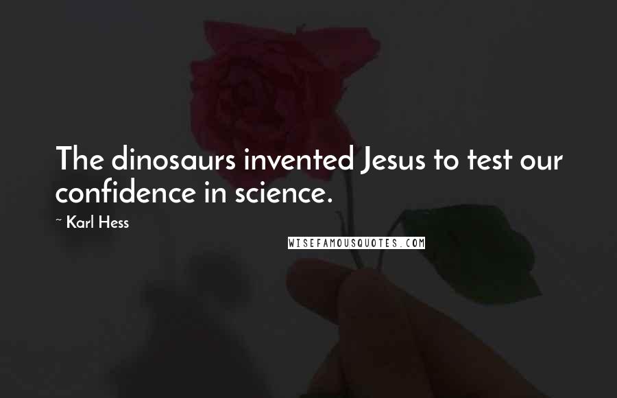 Karl Hess Quotes: The dinosaurs invented Jesus to test our confidence in science.