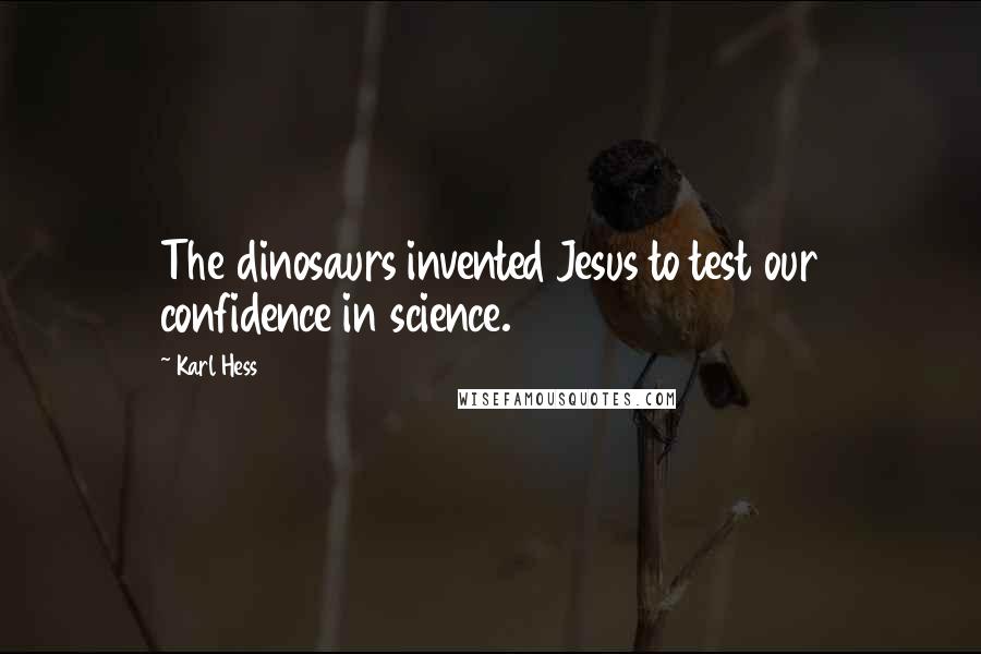 Karl Hess Quotes: The dinosaurs invented Jesus to test our confidence in science.