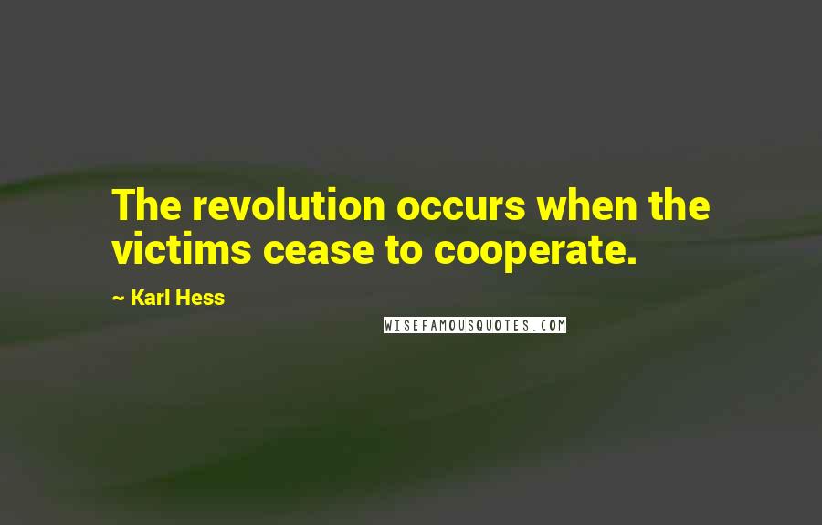 Karl Hess Quotes: The revolution occurs when the victims cease to cooperate.