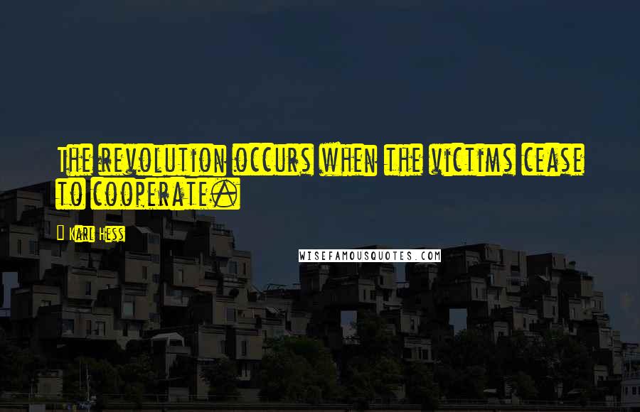 Karl Hess Quotes: The revolution occurs when the victims cease to cooperate.
