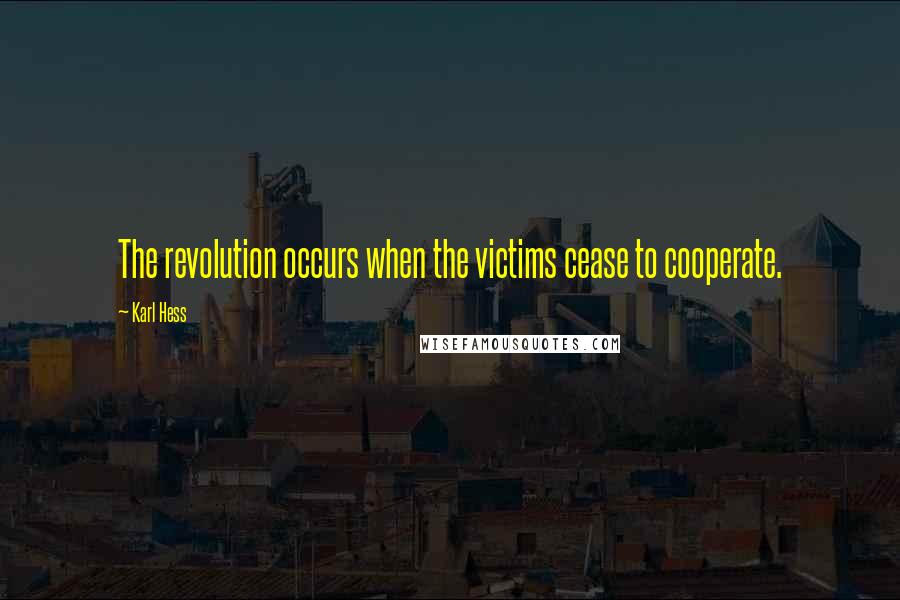 Karl Hess Quotes: The revolution occurs when the victims cease to cooperate.