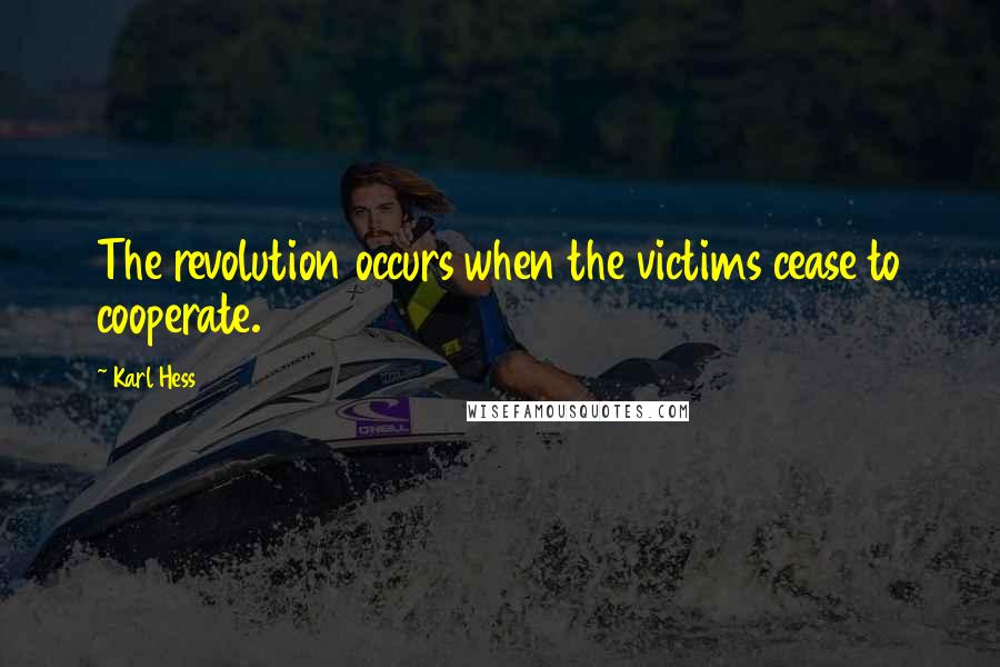 Karl Hess Quotes: The revolution occurs when the victims cease to cooperate.