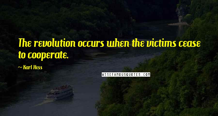 Karl Hess Quotes: The revolution occurs when the victims cease to cooperate.