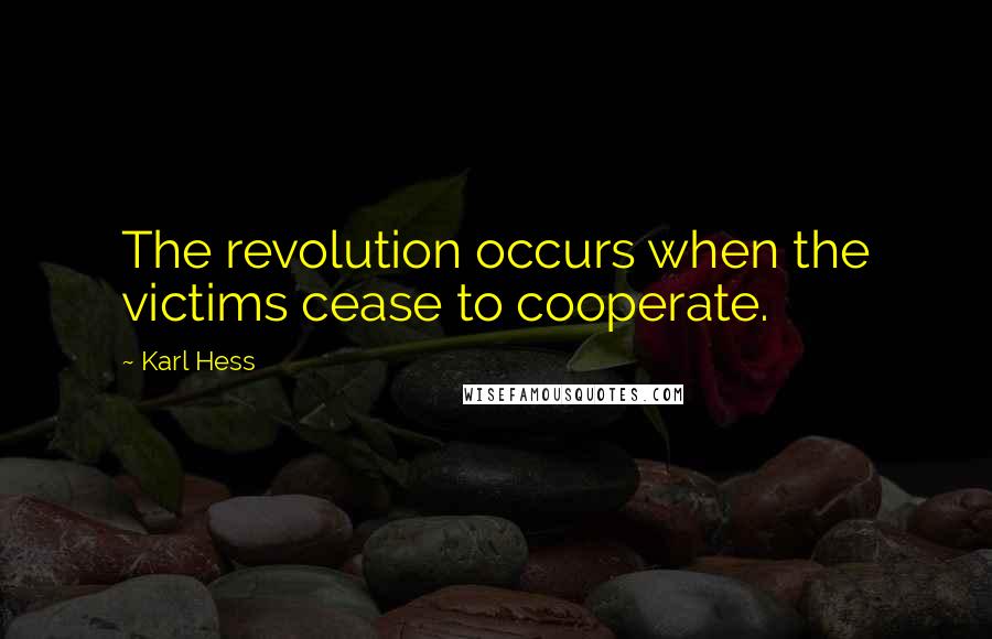 Karl Hess Quotes: The revolution occurs when the victims cease to cooperate.