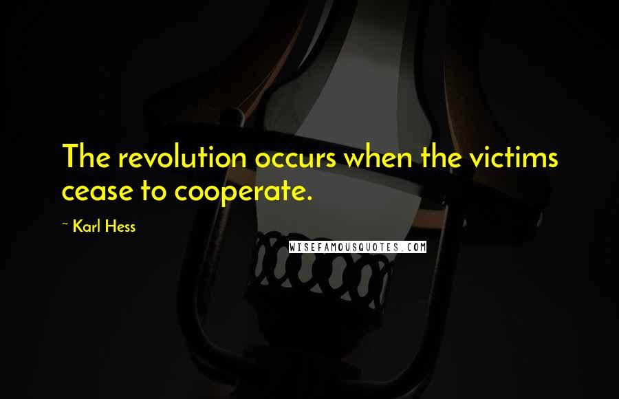 Karl Hess Quotes: The revolution occurs when the victims cease to cooperate.