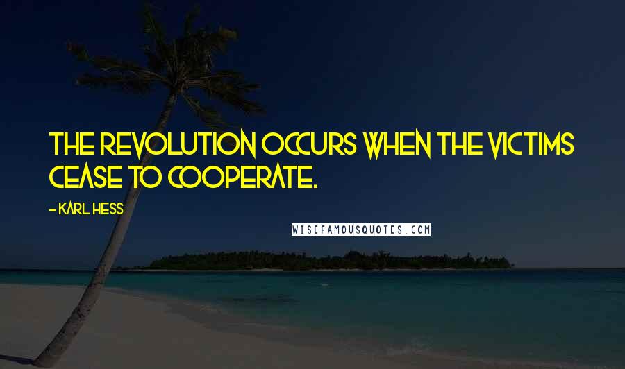 Karl Hess Quotes: The revolution occurs when the victims cease to cooperate.