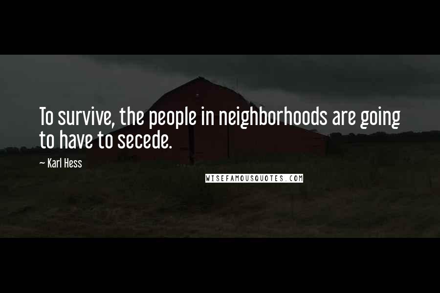 Karl Hess Quotes: To survive, the people in neighborhoods are going to have to secede.