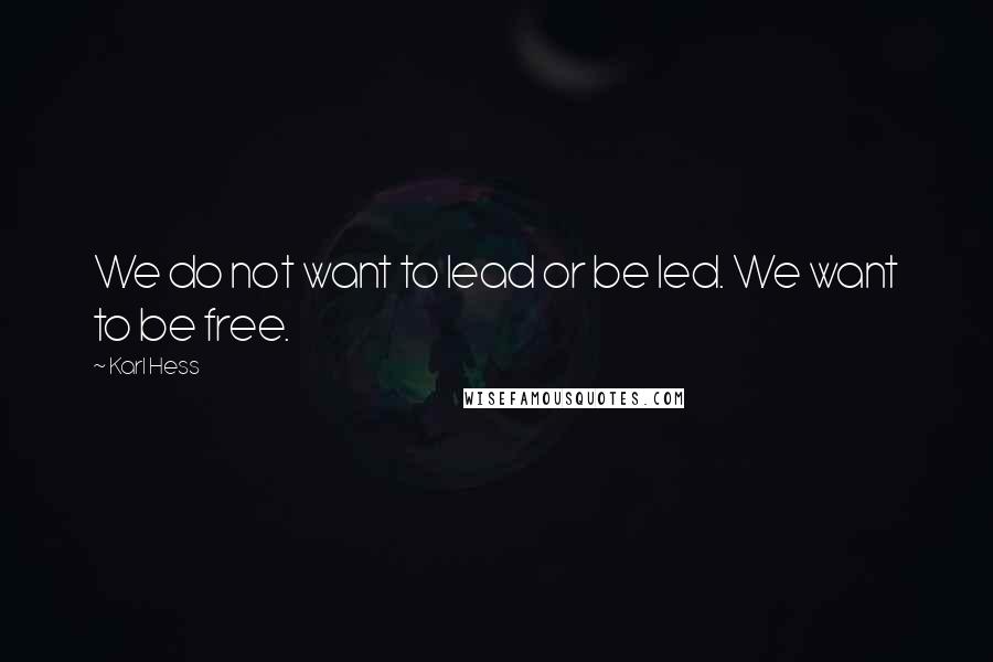 Karl Hess Quotes: We do not want to lead or be led. We want to be free.