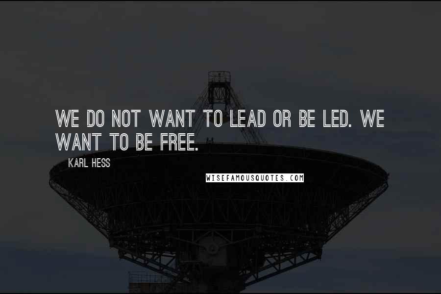 Karl Hess Quotes: We do not want to lead or be led. We want to be free.