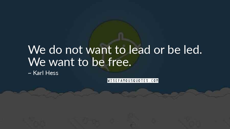 Karl Hess Quotes: We do not want to lead or be led. We want to be free.
