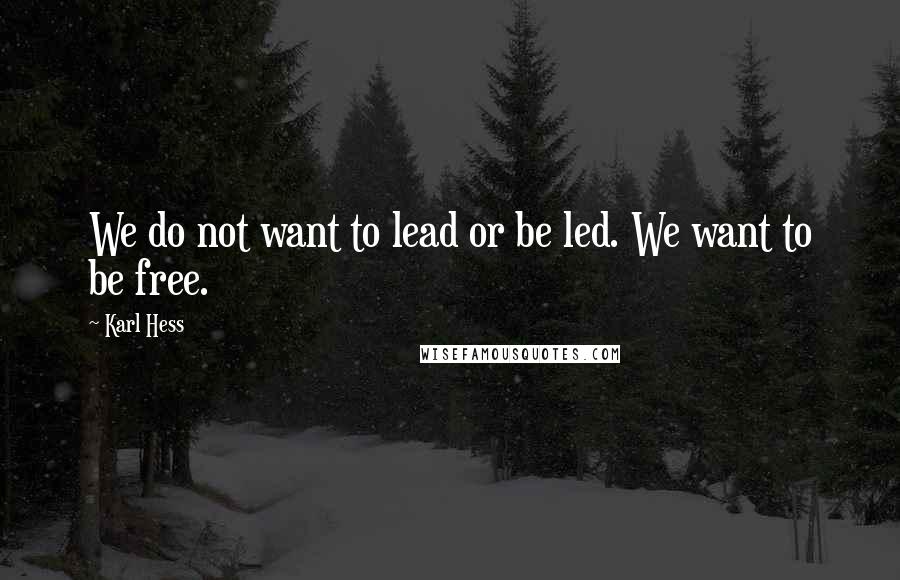 Karl Hess Quotes: We do not want to lead or be led. We want to be free.