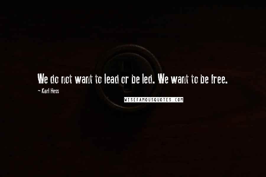 Karl Hess Quotes: We do not want to lead or be led. We want to be free.