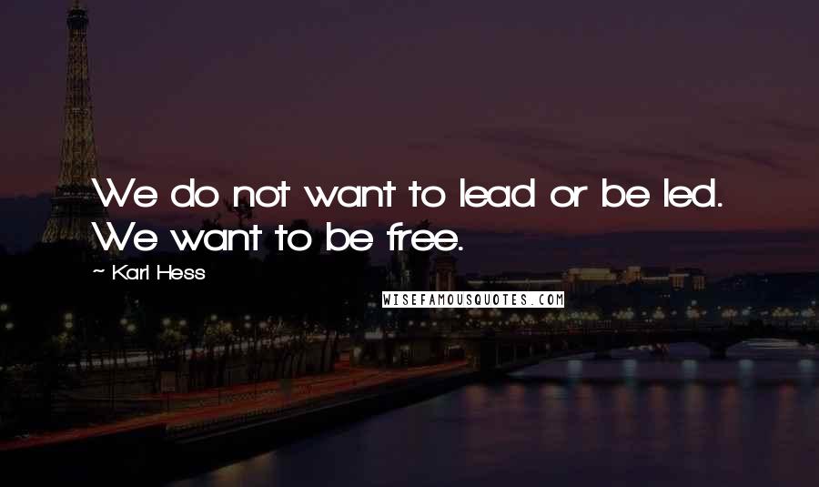 Karl Hess Quotes: We do not want to lead or be led. We want to be free.