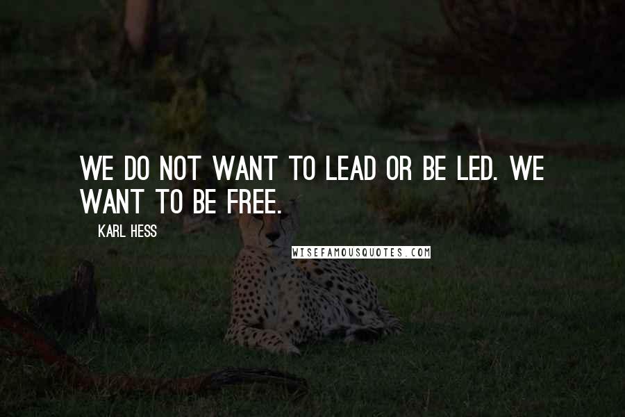 Karl Hess Quotes: We do not want to lead or be led. We want to be free.