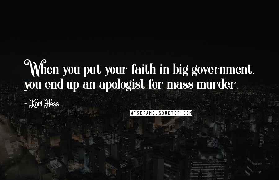 Karl Hess Quotes: When you put your faith in big government, you end up an apologist for mass murder.