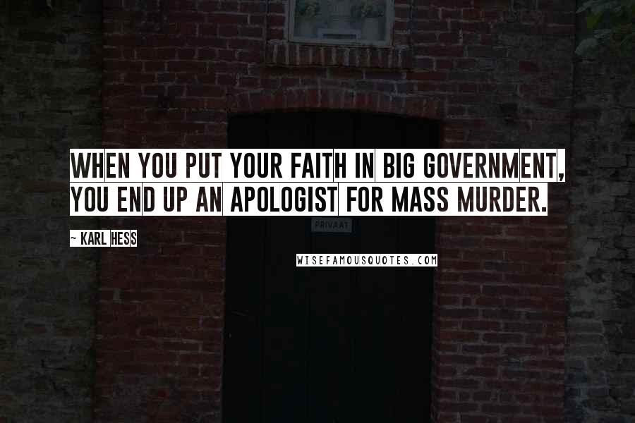 Karl Hess Quotes: When you put your faith in big government, you end up an apologist for mass murder.