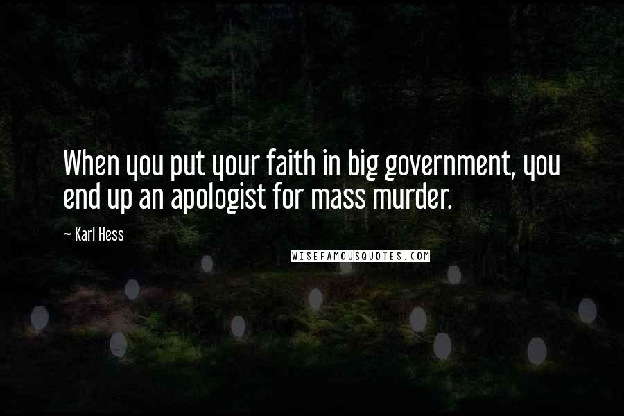 Karl Hess Quotes: When you put your faith in big government, you end up an apologist for mass murder.