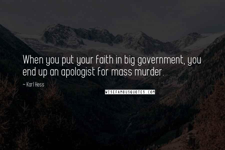 Karl Hess Quotes: When you put your faith in big government, you end up an apologist for mass murder.