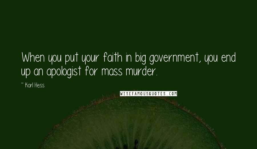 Karl Hess Quotes: When you put your faith in big government, you end up an apologist for mass murder.