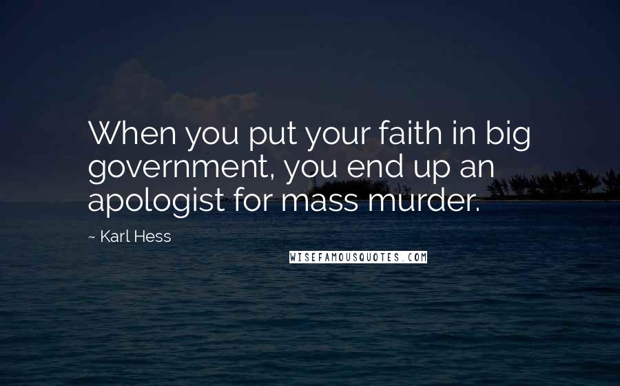 Karl Hess Quotes: When you put your faith in big government, you end up an apologist for mass murder.