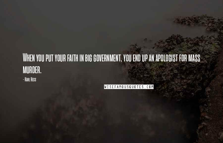 Karl Hess Quotes: When you put your faith in big government, you end up an apologist for mass murder.