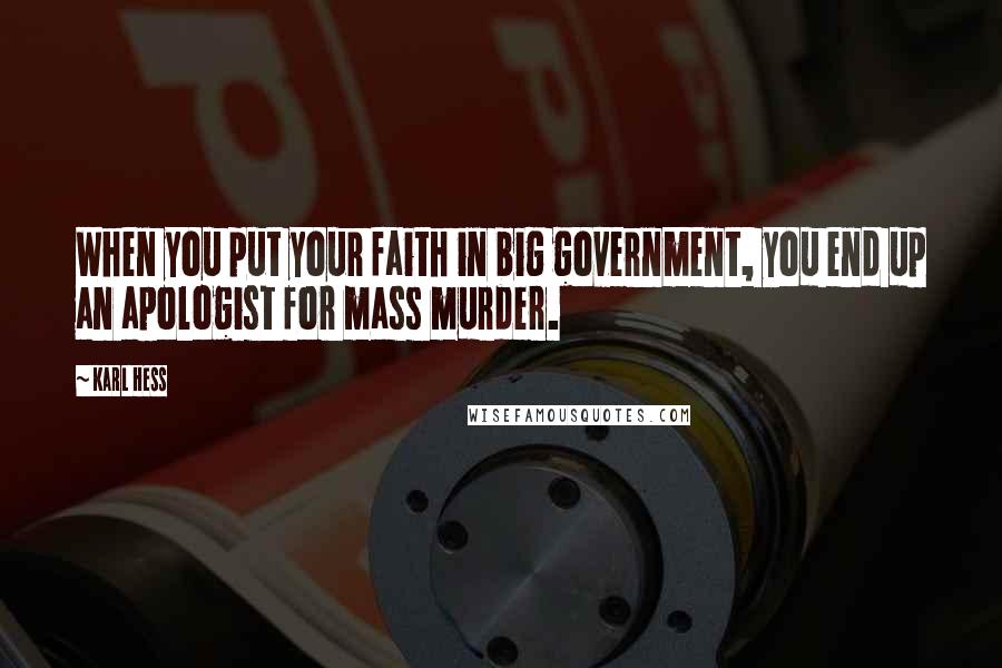 Karl Hess Quotes: When you put your faith in big government, you end up an apologist for mass murder.