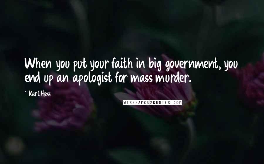 Karl Hess Quotes: When you put your faith in big government, you end up an apologist for mass murder.