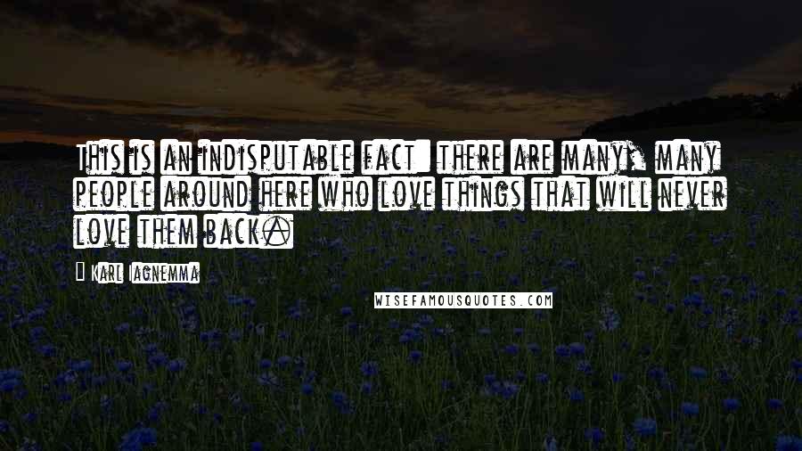 Karl Iagnemma Quotes: This is an indisputable fact: there are many, many people around here who love things that will never love them back.